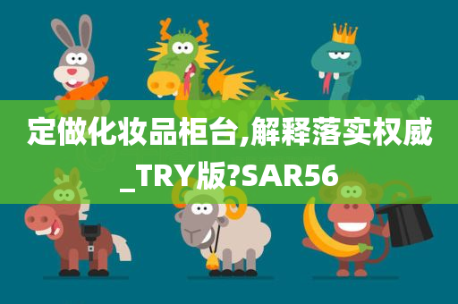 定做化妆品柜台,解释落实权威_TRY版?SAR56