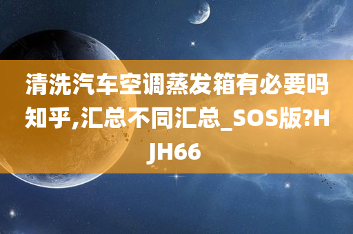 清洗汽车空调蒸发箱有必要吗知乎,汇总不同汇总_SOS版?HJH66