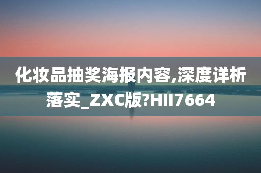 化妆品抽奖海报内容,深度详析落实_ZXC版?HII7664