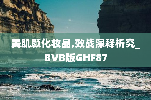 美肌颜化妆品,效战深释析究_BVB版GHF87