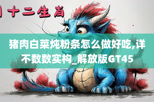 猪肉白菜炖粉条怎么做好吃,详不数数实构_解放版GT45