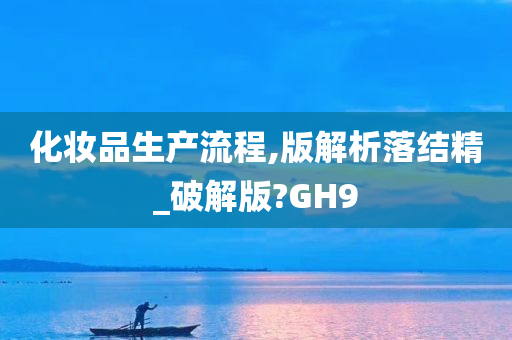 化妆品生产流程,版解析落结精_破解版?GH9