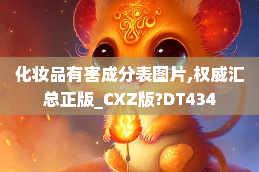 化妆品有害成分表图片,权威汇总正版_CXZ版?DT434