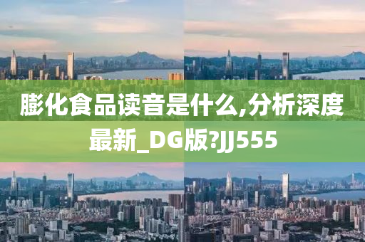 膨化食品读音是什么,分析深度最新_DG版?JJ555