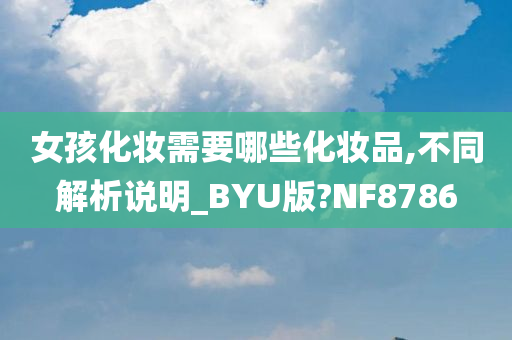 女孩化妆需要哪些化妆品,不同解析说明_BYU版?NF8786