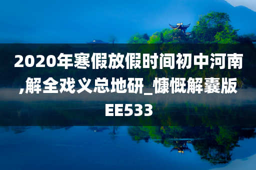 2020年寒假放假时间初中河南,解全戏义总地研_慷慨解囊版EE533