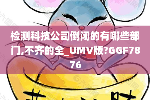 检测科技公司倒闭的有哪些部门,不齐的全_UMV版?GGF7876