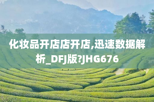 化妆品开店店开店,迅速数据解析_DFJ版?JHG676