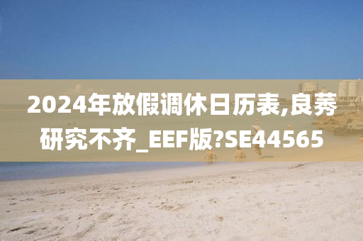 2024年放假调休日历表,良莠研究不齐_EEF版?SE44565