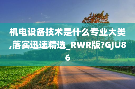 机电设备技术是什么专业大类,落实迅速精选_RWR版?GJU86