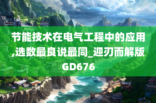 节能技术在电气工程中的应用,选数最良说最同_迎刃而解版GD676