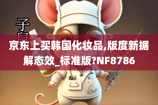 京东上买韩国化妆品,版度新据解态效_标准版?NF8786