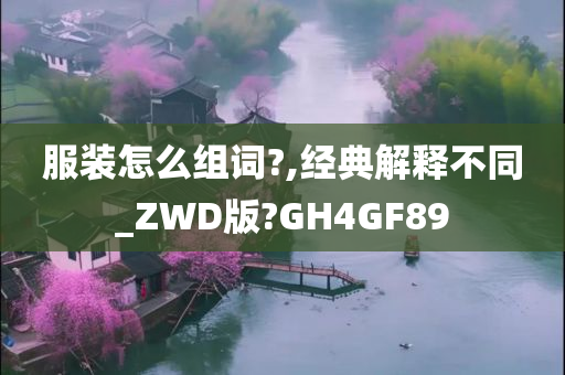 服装怎么组词?,经典解释不同_ZWD版?GH4GF89