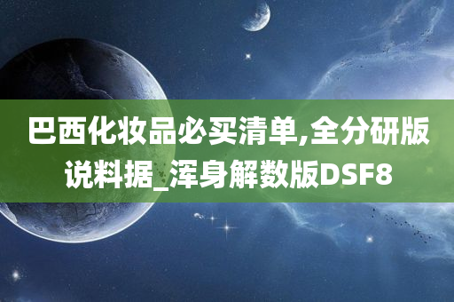 巴西化妆品必买清单,全分研版说料据_浑身解数版DSF8