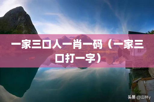 一家三口人一肖一码（一家三口打一字）