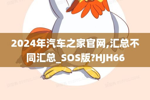 2024年汽车之家官网,汇总不同汇总_SOS版?HJH66