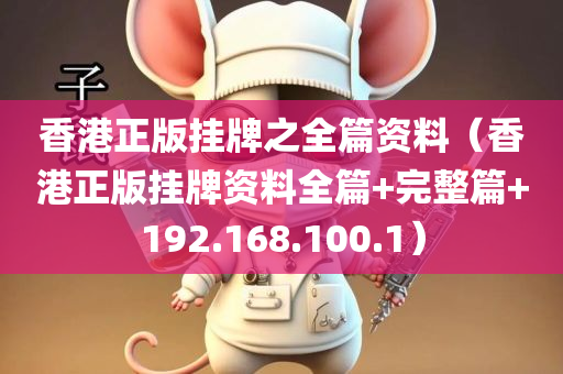 香港正版挂牌之全篇资料（香港正版挂牌资料全篇+完整篇+192.168.100.1）