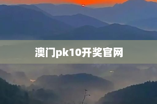 澳门pk10开奖官网