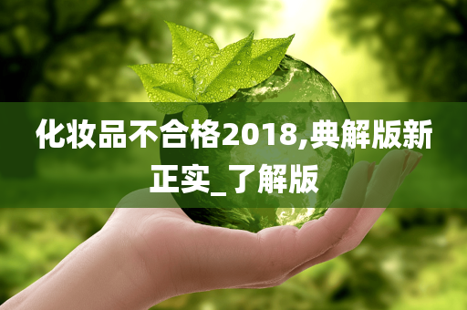 化妆品不合格2018,典解版新正实_了解版