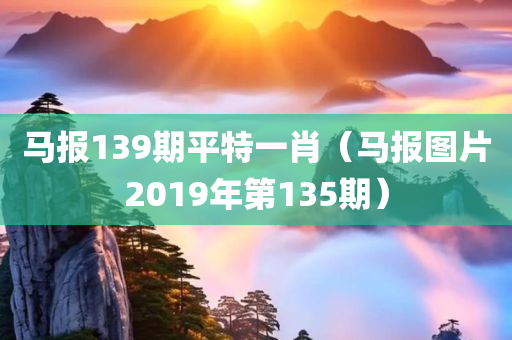 马报139期平特一肖（马报图片2019年第135期）