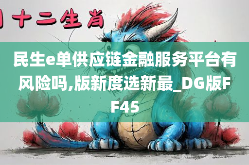 民生e单供应链金融服务平台有风险吗,版新度选新最_DG版FF45