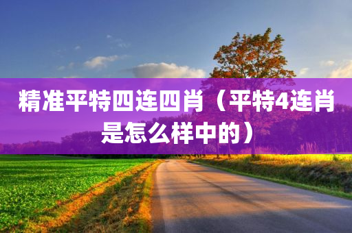 精准平特四连四肖（平特4连肖是怎么样中的）