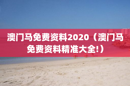 澳门马免费资料2020（澳门马免费资料精准大全!）