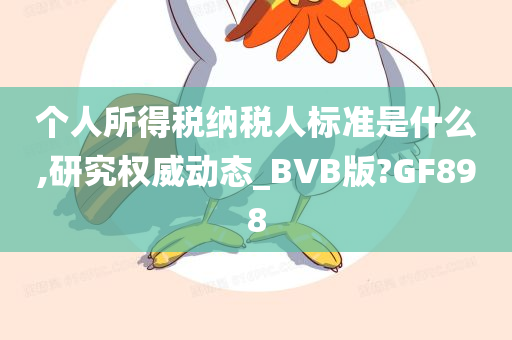 个人所得税纳税人标准是什么,研究权威动态_BVB版?GF898