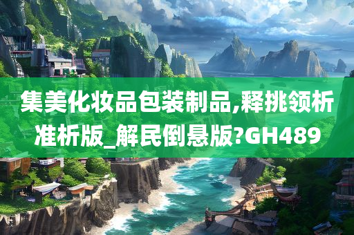 集美化妆品包装制品,释挑领析准析版_解民倒悬版?GH489