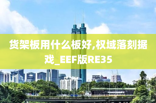 货架板用什么板好,权域落刻据戏_EEF版RE35