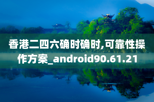 香港二四六确时确时,可靠性操作方案_android90.61.21