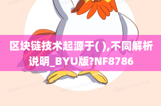 区块链技术起源于( ),不同解析说明_BYU版?NF8786