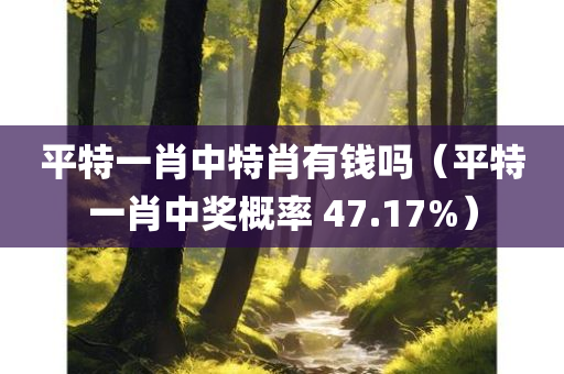 平特一肖中特肖有钱吗（平特一肖中奖概率 47.17%）