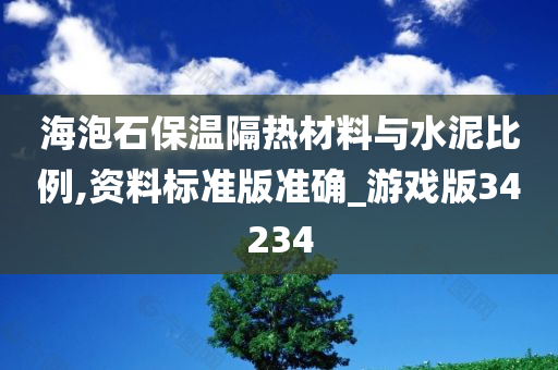 海泡石保温隔热材料与水泥比例,资料标准版准确_游戏版34234