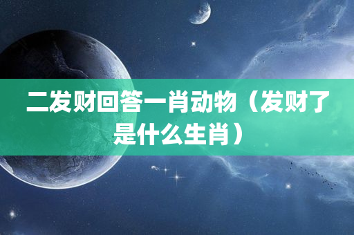 二发财回答一肖动物（发财了是什么生肖）