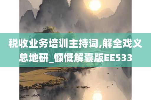 税收业务培训主持词,解全戏义总地研_慷慨解囊版EE533