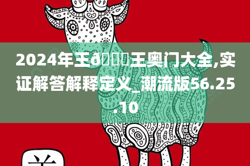 2024年王🀄王奥门大全,实证解答解释定义_潮流版56.25.10