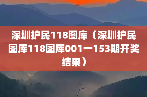 深圳护民118图库（深圳护民图库118图库001一153期开奖结果）