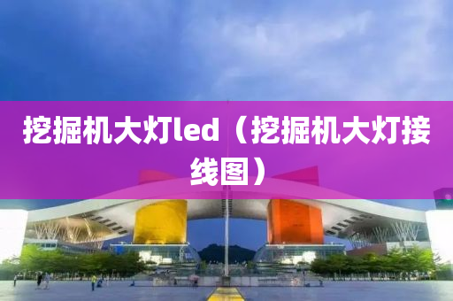 挖掘机大灯led（挖掘机大灯接线图）