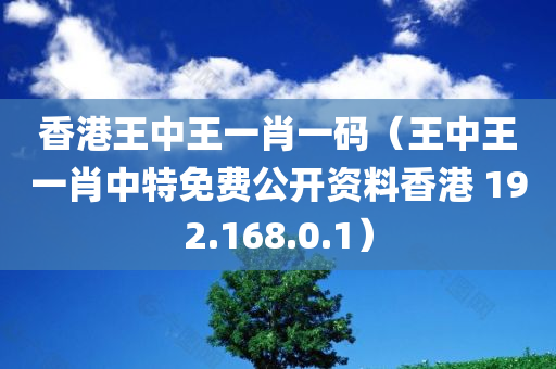 香港王中王一肖一码（王中王一肖中特免费公开资料香港 192.168.0.1）