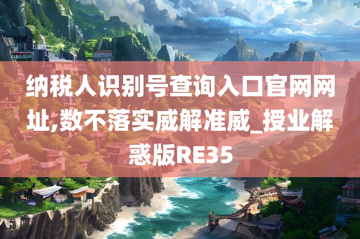 纳税人识别号查询入口官网网址,数不落实威解准威_授业解惑版RE35