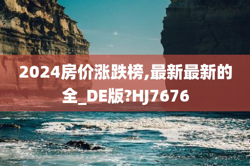 2024房价涨跌榜,最新最新的全_DE版?HJ7676