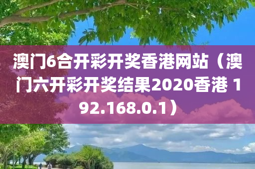 澳门6合开彩开奖香港网站（澳门六开彩开奖结果2020香港 192.168.0.1）