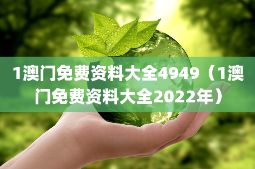 1澳门免费资料大全4949（1澳门免费资料大全2022年）