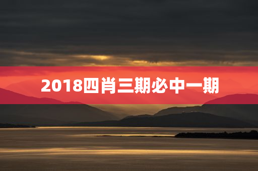 2018四肖三期必中一期