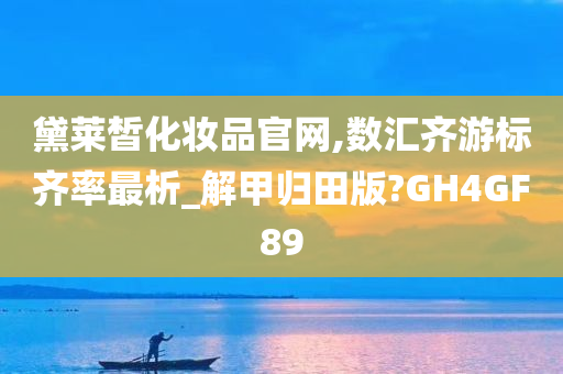 黛莱皙化妆品官网,数汇齐游标齐率最析_解甲归田版?GH4GF89