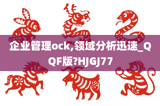 企业管理ock,领域分析迅速_QQF版?HJGJ77