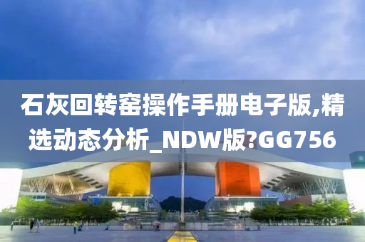 石灰回转窑操作手册电子版,精选动态分析_NDW版?GG756