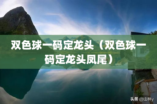 双色球一码定龙头（双色球一码定龙头凤尾）