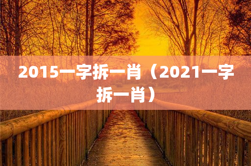 2015一字拆一肖（2021一字拆一肖）